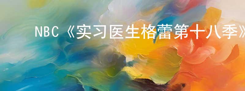 ﻿蔡永旺发布﻿NBC《实习医生格蕾第十八季》迅雷下载/在线观看/百度云-都市/情感-美剧天堂